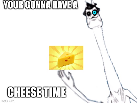 You expecting for bad time?? Too bad... it CHEESE TIME! | YOUR GONNA HAVE A; CHEESE TIME | image tagged in blank white template,memes,funny,sans,reference,cheese | made w/ Imgflip meme maker