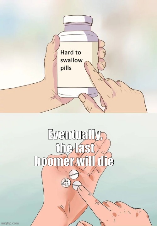 Hard To Swallow Pills Meme | Eventually, the last boomer will die | image tagged in memes,hard to swallow pills | made w/ Imgflip meme maker