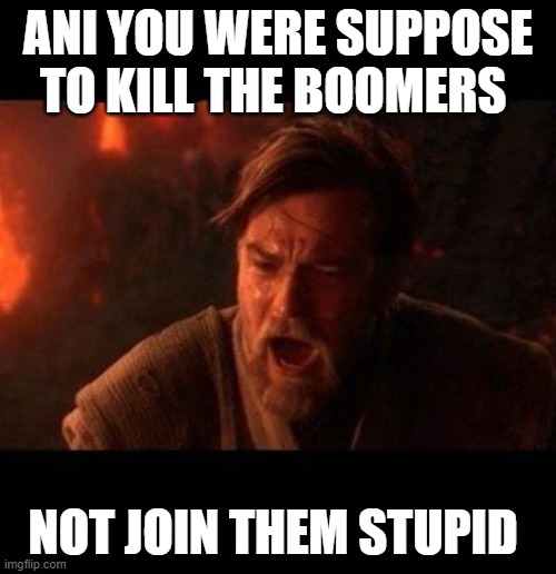 Obi Wan destroy them not join them | ANI YOU WERE SUPPOSE TO KILL THE BOOMERS; NOT JOIN THEM STUPID | image tagged in obi wan destroy them not join them | made w/ Imgflip meme maker