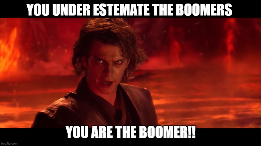 Anikin | YOU UNDER ESTEMATE THE BOOMERS; YOU ARE THE BOOMER!! | image tagged in anikin | made w/ Imgflip meme maker