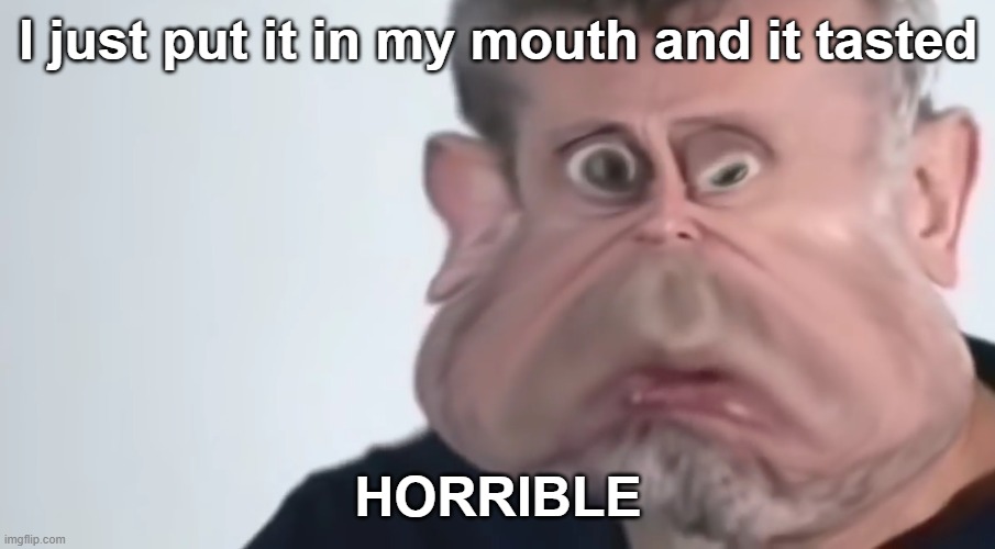 I just put it in my mouth and it tasted HORRIBLE | made w/ Imgflip meme maker