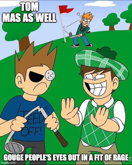 Playing Golf | TOM MAS AS WELL; GOUGE PEOPLE'S EYES OUT IN A FIT OF RAGE | image tagged in eddsworld,memes,golf | made w/ Imgflip meme maker