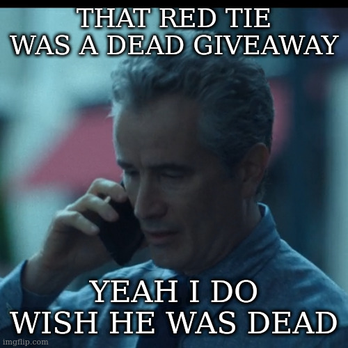 man reaction 1 | THAT RED TIE WAS A DEAD GIVEAWAY; YEAH I DO WISH HE WAS DEAD | image tagged in man reaction 1 | made w/ Imgflip meme maker
