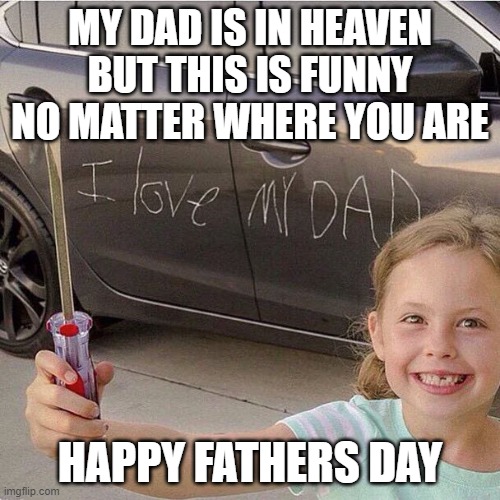 Father's Day Love | MY DAD IS IN HEAVEN BUT THIS IS FUNNY NO MATTER WHERE YOU ARE; HAPPY FATHERS DAY | image tagged in father's day love,memes,funny,lmao | made w/ Imgflip meme maker