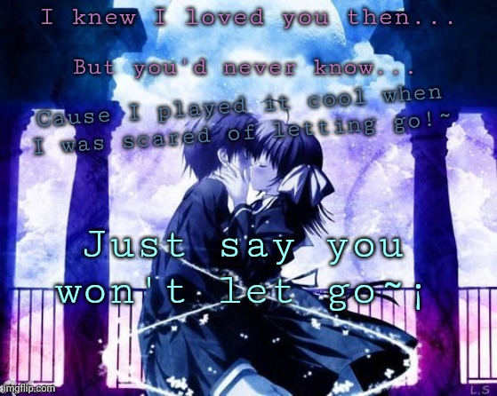 Say you won't let go by James Arthur | I knew I loved you then... But you'd never know... Cause I played it cool when I was scared of letting go!~; Just say you won't let go~¡ | image tagged in music,anime,cute,song lyrics | made w/ Imgflip meme maker