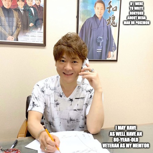 Takeshi at Office | IF I WERE TO WRITE ROKYOKU ABOUT MEGA MAN OR POKEMON; I MAY HAVE AS WELL HAVE AN 80-YEAR-OLD VETERAN AS MY MEMTOR | image tagged in memes,enka,takeshi kitayama | made w/ Imgflip meme maker