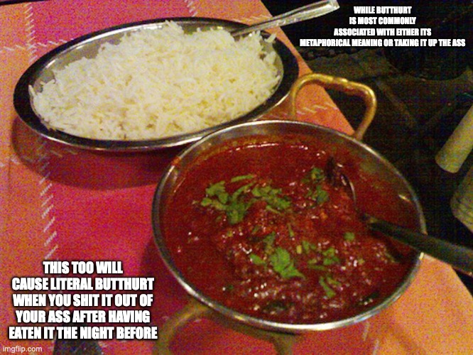 Vindaloo | WHILE BUTTHURT IS MOST COMMONLY ASSOCIATED WITH EITHER ITS METAPHORICAL MEANING OR TAKING IT UP THE ASS; THIS TOO WILL CAUSE LITERAL BUTTHURT WHEN YOU SHIT IT OUT OF YOUR ASS AFTER HAVING EATEN IT THE NIGHT BEFORE | image tagged in vindaloo,food,memes,butthurt | made w/ Imgflip meme maker