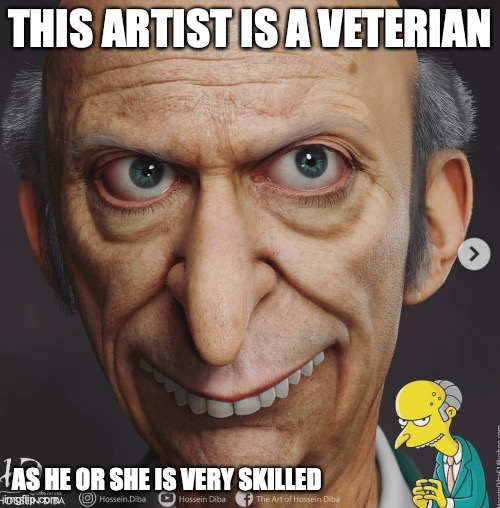 Mr. Burns | THIS ARTIST IS A VETERIAN; AS HE OR SHE IS VERY SKILLED | image tagged in mr burns,the simpsons,artwork,memes | made w/ Imgflip meme maker