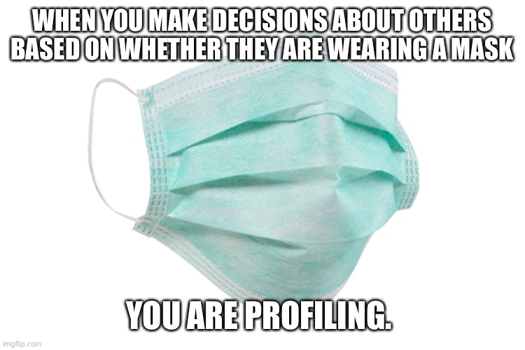 Health Profiling | WHEN YOU MAKE DECISIONS ABOUT OTHERS BASED ON WHETHER THEY ARE WEARING A MASK; YOU ARE PROFILING. | image tagged in face mask,racist,oppression | made w/ Imgflip meme maker