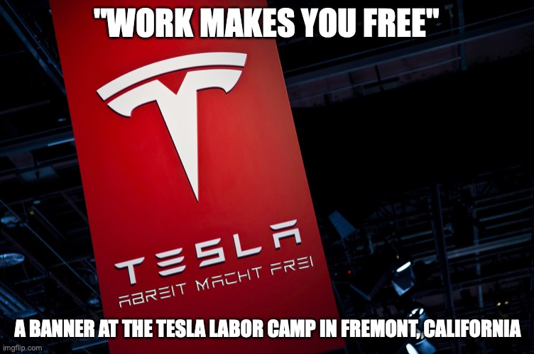 Tesla Logo | "WORK MAKES YOU FREE"; A BANNER AT THE TESLA LABOR CAMP IN FREMONT, CALIFORNIA | image tagged in tesla,memes | made w/ Imgflip meme maker