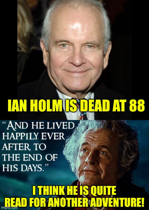 Ian holm dies at age 88 | IAN HOLM IS DEAD AT 88; I THINK HE IS QUITE READ FOR ANOTHER ADVENTURE! | image tagged in bilbo baggins,lord of the rings,the hobbit,memes,sad | made w/ Imgflip meme maker