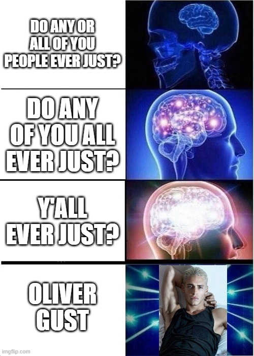 oliver gust oliver gust | DO ANY OR ALL OF YOU PEOPLE EVER JUST? DO ANY OF YOU ALL EVER JUST? Y'ALL EVER JUST? OLIVER GUST | image tagged in memes,expanding brain | made w/ Imgflip meme maker