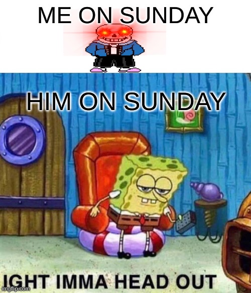 Spongebob Ight Imma Head Out | ME ON SUNDAY; HIM ON SUNDAY | image tagged in memes,spongebob ight imma head out | made w/ Imgflip meme maker