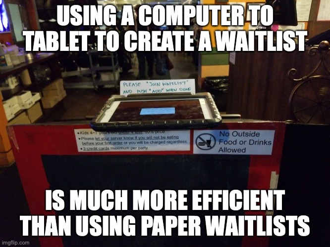 Tablet Waitlist | USING A COMPUTER TO TABLET TO CREATE A WAITLIST; IS MUCH MORE EFFICIENT THAN USING PAPER WAITLISTS | image tagged in waitlist,memes,restaurant | made w/ Imgflip meme maker