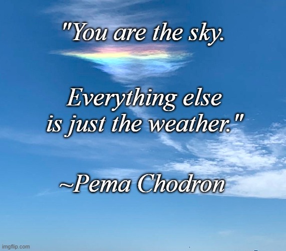 You Are The Sky | "You are the sky. Everything else is just the weather."; ~Pema Chodron | image tagged in fire rainbow,pema chodron,calming quotes | made w/ Imgflip meme maker