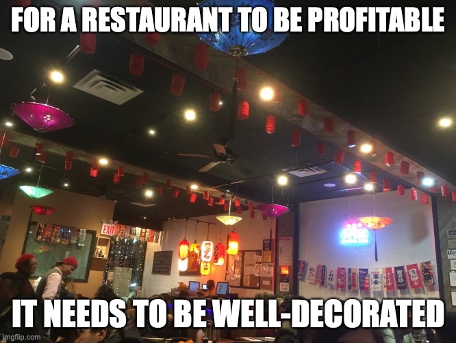 Interior Decor | FOR A RESTAURANT TO BE PROFITABLE; IT NEEDS TO BE WELL-DECORATED | image tagged in restaurant,memes,decor | made w/ Imgflip meme maker