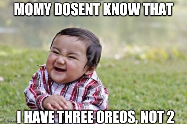 oreos | MOMY DOSENT KNOW THAT; I HAVE THREE OREOS, NOT 2 | image tagged in memes,evil toddler | made w/ Imgflip meme maker