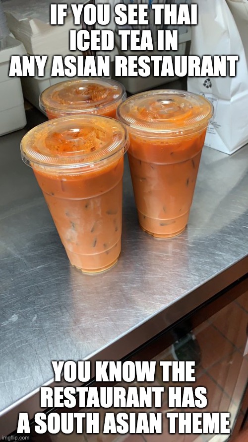 Thai Iced Tea | IF YOU SEE THAI ICED TEA IN ANY ASIAN RESTAURANT; YOU KNOW THE RESTAURANT HAS A SOUTH ASIAN THEME | image tagged in tea,food,memes,restaurant | made w/ Imgflip meme maker