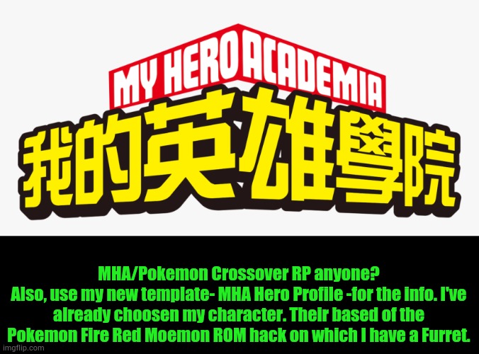 Anyone? Please? And seriously though, use my template. | MHA/Pokemon Crossover RP anyone?
Also, use my new template- MHA Hero Profile -for the info. I've already choosen my character. Their based of the Pokemon Fire Red Moemon ROM hack on which I have a Furret. | image tagged in rp,mha,pokemon,crossover | made w/ Imgflip meme maker