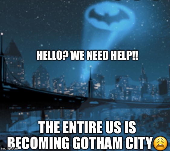 Gotham, US | HELLO? WE NEED HELP!! THE ENTIRE US IS BECOMING GOTHAM CITY😩 | image tagged in gotham | made w/ Imgflip meme maker