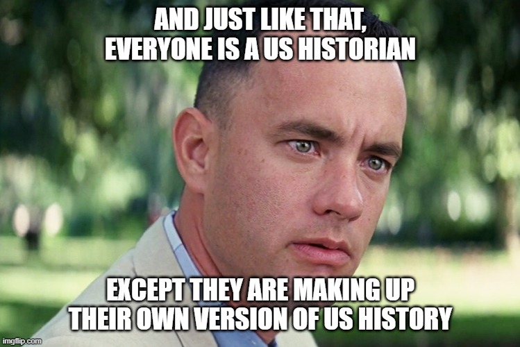 And Just Like That Meme | AND JUST LIKE THAT, EVERYONE IS A US HISTORIAN; EXCEPT THEY ARE MAKING UP THEIR OWN VERSION OF US HISTORY | image tagged in memes,and just like that | made w/ Imgflip meme maker
