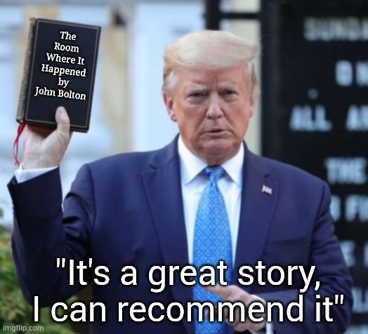 The room where it happened | The Room Where It Happened
 by
John Bolton; "It's a great story, I can recommend it" | image tagged in donald trump | made w/ Imgflip meme maker