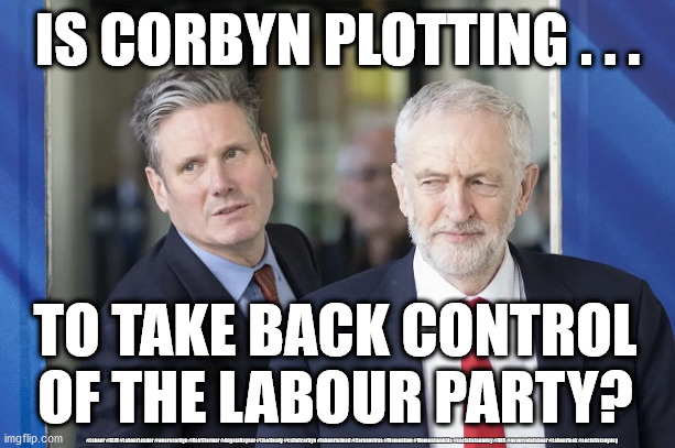 The Corbyn comeback | IS CORBYN PLOTTING . . . TO TAKE BACK CONTROL OF THE LABOUR PARTY? #Labour #BLM #LabourLeader #wearecorbyn #KeirStarmer #AngelaRayner #LisaNandy #cultofcorbyn #labourisdead #Coronavirus #Momentum #Momentumkids #socialistsunday #NHS #nevervotelabour #Labourleak #socialistanyday | image tagged in labourisdead,cultofcorbyn,momentum students,communist socialist,anti-semitism,corona virus covid 19 | made w/ Imgflip meme maker