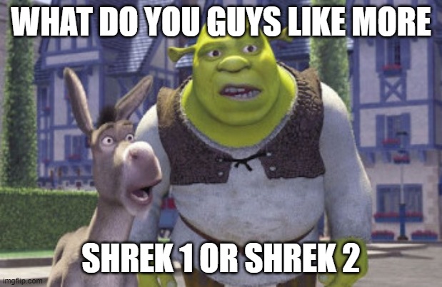 I think I actually like the first one more | WHAT DO YOU GUYS LIKE MORE; SHREK 1 OR SHREK 2 | image tagged in memes,shrek | made w/ Imgflip meme maker