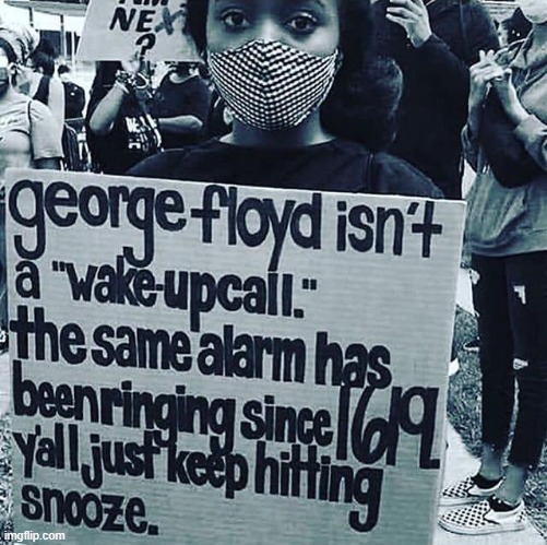 Why George Floyd isn't a wake-up call. (repost) | image tagged in george floyd wake-up call,george floyd,wake up call,racism,slavery,repost | made w/ Imgflip meme maker