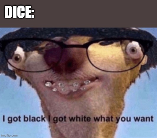 Dice | DICE: | image tagged in i got black i got white what ya want,memes,dice | made w/ Imgflip meme maker