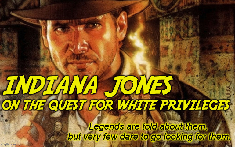 A story where a man faces shadow power, child corrupters and haitian witchcraft applied to an entire country. | INDIANA JONES; ON THE QUEST FOR WHITE PRIVILEGES; Legends are told about them, 
but very few dare to go looking for them. | image tagged in indiana jones,memes,politics,black lives matter,zombies,haiti | made w/ Imgflip meme maker