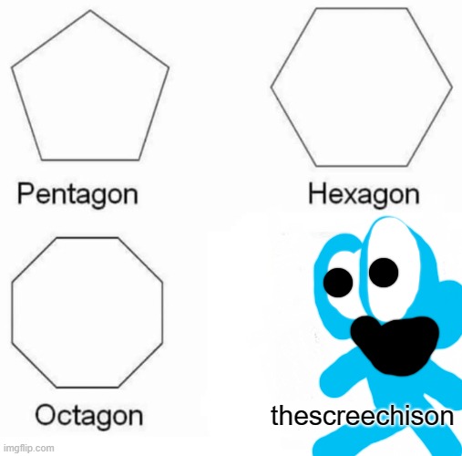 pentagon hexagon octagon thescreechison | thescreechison | image tagged in memes,pentagon hexagon octagon | made w/ Imgflip meme maker