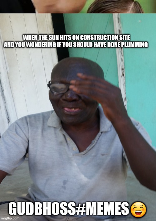 Construction meme | WHEN THE SUN HITS ON CONSTRUCTION SITE AND YOU WONDERING IF YOU SHOULD HAVE DONE PLUMMING; GUDBHOSS#MEMES😁 | image tagged in funny memes | made w/ Imgflip meme maker