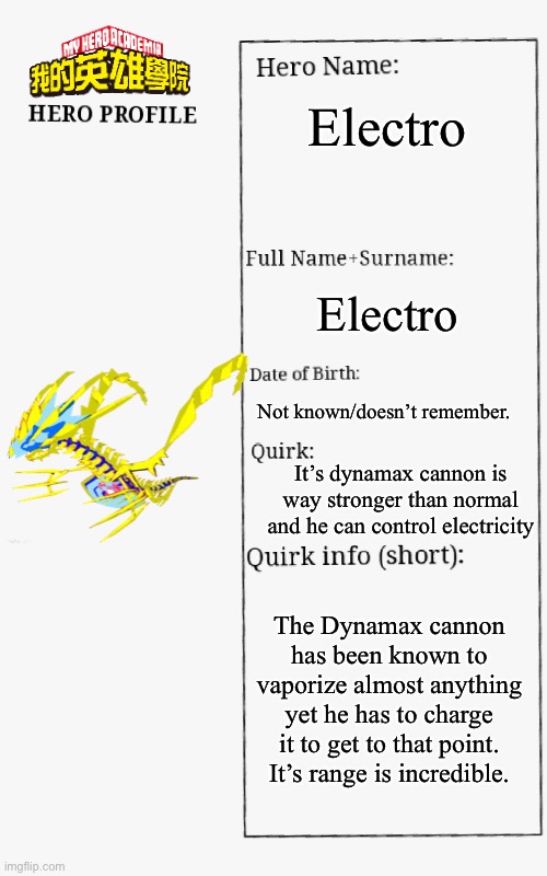 MHA Hero Profile | Electro Electro Not known/doesn’t remember. It’s dynamax cannon is way stronger than normal and he can control electricity The Dynamax canno | image tagged in mha hero profile | made w/ Imgflip meme maker