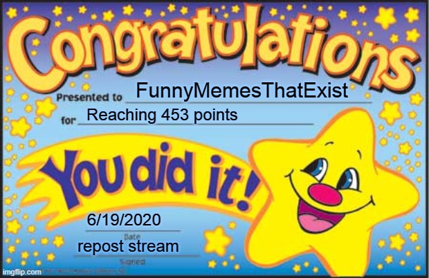 FunnyMemesThatExist's Reward (2) | FunnyMemesThatExist; Reaching 453 points; 6/19/2020; repost stream | image tagged in memes,happy star congratulations | made w/ Imgflip meme maker