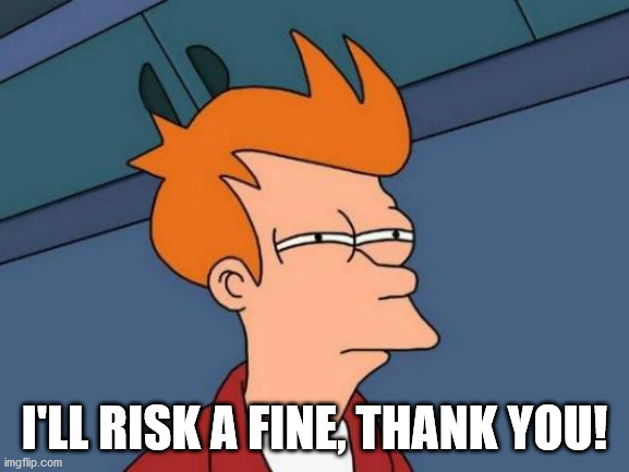 Futurama Fry Meme | I'LL RISK A FINE, THANK YOU! | image tagged in memes,futurama fry | made w/ Imgflip meme maker