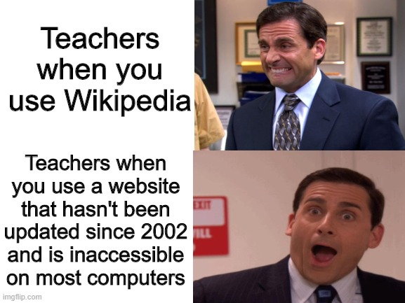 Let us use Wikipedia! | Teachers when you use Wikipedia; Teachers when you use a website that hasn't been updated since 2002 and is inaccessible on most computers | image tagged in memes,funny,wikipedia,teacher,the office | made w/ Imgflip meme maker