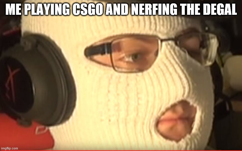 anomaly | ME PLAYING CSGO AND NERFING THE DEGAL | image tagged in anomaly | made w/ Imgflip meme maker