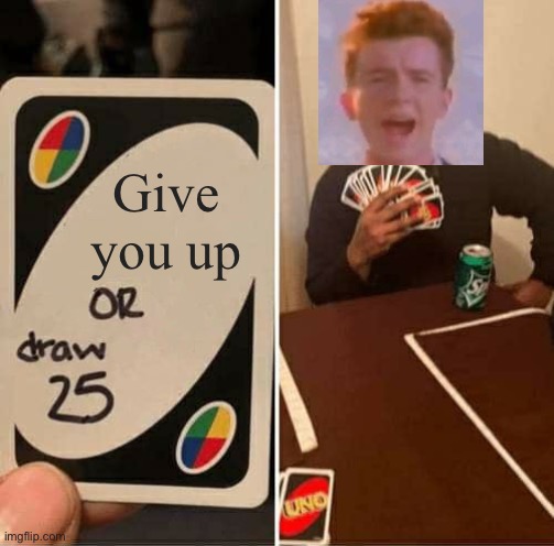 Rick Astley playing uno | Give you up | image tagged in memes,uno draw 25 cards,rick astley,never gonna give you up | made w/ Imgflip meme maker