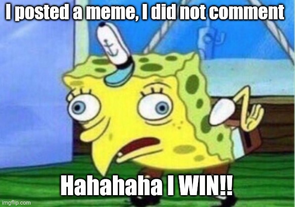 Mocking Spongebob Meme | I posted a meme, I did not comment Hahahaha I WIN!! | image tagged in memes,mocking spongebob | made w/ Imgflip meme maker
