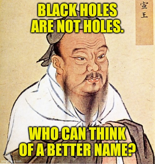 Confucius Says | BLACK HOLES ARE NOT HOLES. WHO CAN THINK OF A BETTER NAME? | image tagged in confucius says,memes,black holes | made w/ Imgflip meme maker