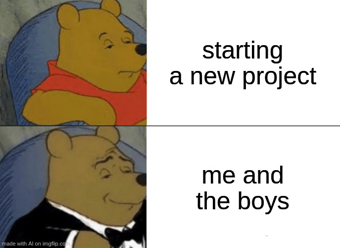 uh | starting a new project; me and the boys | image tagged in memes,tuxedo winnie the pooh | made w/ Imgflip meme maker