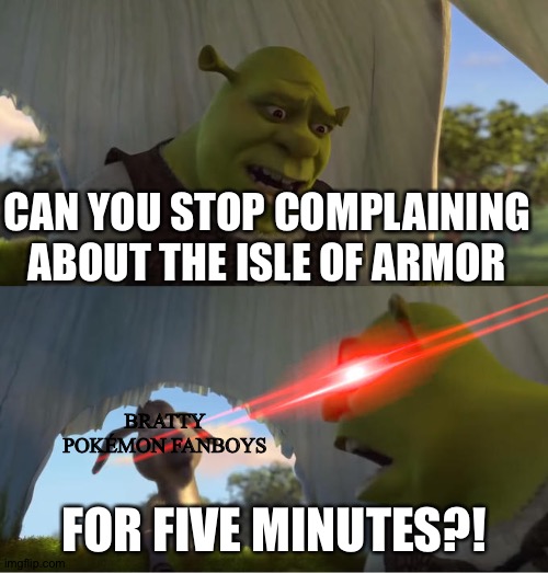 Shrek For Five Minutes | CAN YOU STOP COMPLAINING ABOUT THE ISLE OF ARMOR; BRATTY POKÉMON FANBOYS; FOR FIVE MINUTES?! | image tagged in shrek for five minutes | made w/ Imgflip meme maker