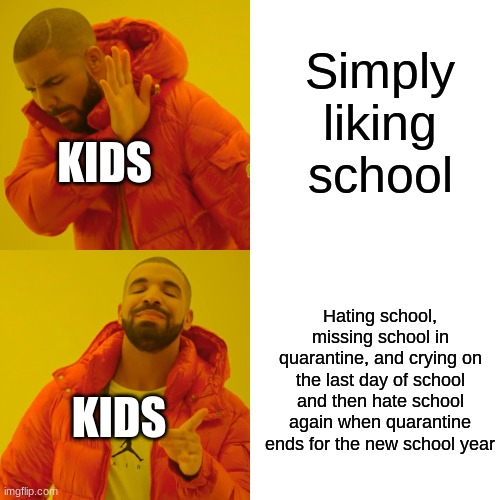 You know i'm right tho | Simply liking school; KIDS; Hating school, missing school in quarantine, and crying on the last day of school and then hate school again when quarantine ends for the new school year; KIDS | image tagged in memes,drake hotline bling | made w/ Imgflip meme maker