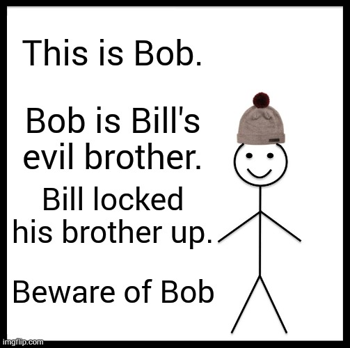 Be Like Bill Meme | This is Bob. Bob is Bill's evil brother. Bill locked his brother up. Beware of Bob | image tagged in memes,be like bill | made w/ Imgflip meme maker