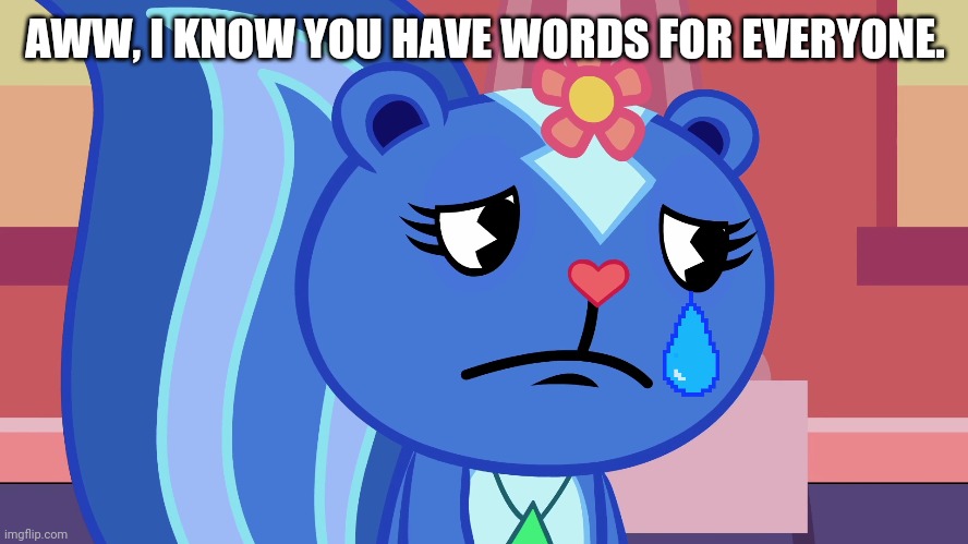 AWW, I KNOW YOU HAVE WORDS FOR EVERYONE. | made w/ Imgflip meme maker