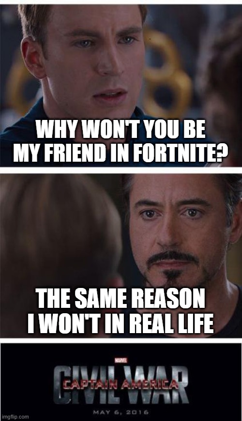 Marvel Civil War 1 Meme | WHY WON'T YOU BE MY FRIEND IN FORTNITE? THE SAME REASON I WON'T IN REAL LIFE | image tagged in memes,marvel civil war 1 | made w/ Imgflip meme maker