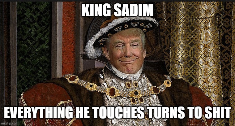Trump King | KING SADIM; EVERYTHING HE TOUCHES TURNS TO SHIT | image tagged in trump king | made w/ Imgflip meme maker