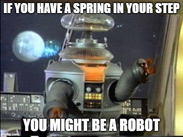 Lost in Space - Robot-Warning |  IF YOU HAVE A SPRING IN YOUR STEP; YOU MIGHT BE A ROBOT | image tagged in lost in space - robot-warning | made w/ Imgflip meme maker