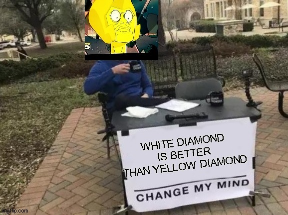 cHANGE yOUR mIND | WHITE DIAMOND IS BETTER THAN YELLOW DIAMOND | image tagged in memes,change my mind | made w/ Imgflip meme maker